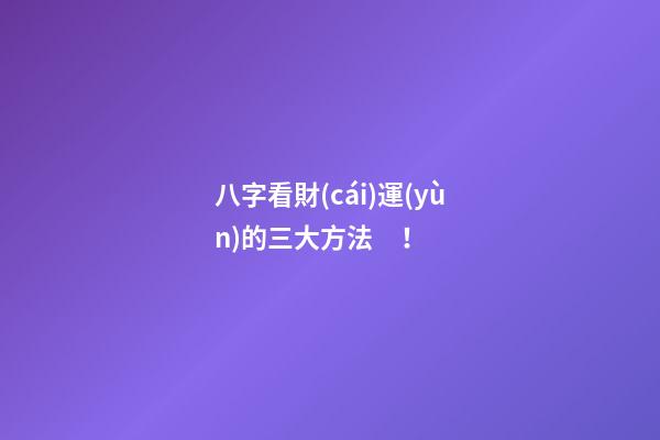 八字看財(cái)運(yùn)的三大方法！
